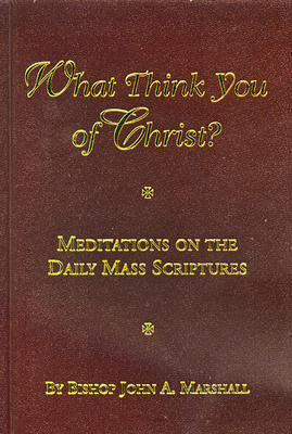 What Think You of Christ?: Meditations on the Daily Mass Scriptures - Marshall, John A