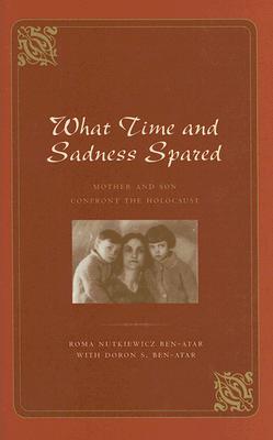 What Time and Sadness Spared: Mother and Son Confront the Holocaust - Ben-Atar, Roma Nutkiewicz, and Ben-Atar, Doron S