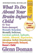 What to Do about Your Brain-Injured Child: Or Your Brain-Damaged, Mentally Retarded, Mentally Deficient, Cerebral-Palsied, Epileptic, Autistic, Athetoid, Hyperactive, Attention Deficit Disordered, Developmentally Delayed, Down's Child