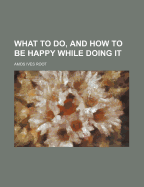 What to Do, and How to Be Happy While Doing It