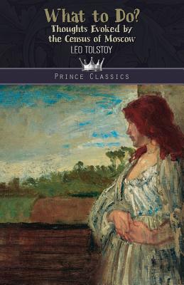 What to Do? Thoughts Evoked By the Census of Moscow - Tolstoy, Leo