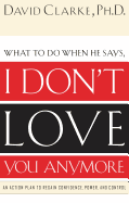 What to Do When He Says, I Don't Love You Anymore: An Action Plan to Regain Confidence, Power and Control