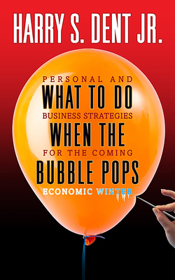 What to Do When the Bubble Pops: Personal and Business Strategies For The Coming Economic Winter - Dent, Harry S, Jr.