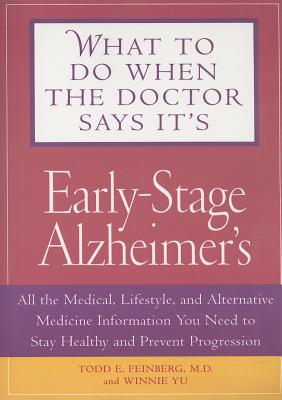 What to Do When the Doctor Says It's Early-Stage Alzheimer's: All the Medical, Lifestyle, and Alternative Medicine Information You Need to Stay Healthy and Prevent Progression - Feinberg, Todd E, M.D., and Yu, Winnie