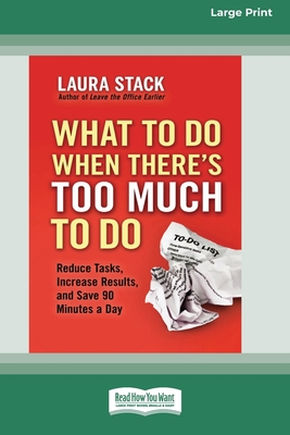 What To Do When There's Too Much To Do: Reduce Tasks, Increase Results, and Save 90 a Minutes Day [16 Pt Large Print Edition] - Stack, Laura