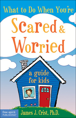 What to Do When Youre Scared & Worried: A Guide for Kids - Crist, James J, PH.D.