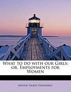 What to Do with Our Girls; Or, Employments for Women