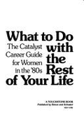 What to Do with the Rest of Your Life: The Catalyst Career Guide for Women in the '80s