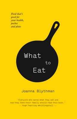 What to Eat: Food That's Good for Your Health, Pocket and Plate - Blythman, Joanna