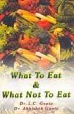 What to Eat & What Not to Eat - Gupta, L. C.