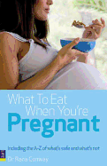 What to Eat When You're Pregnant: Including the A-Z of What's Safe and What's Not