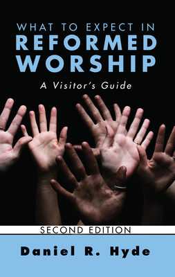 What to Expect in Reformed Worship, Second Edition: A Visitor's Guide - Hyde, Daniel R
