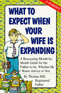 What to Expect When Your Wife Is Expanding: A Reassuring Month-By-Month Guide for the Father-To-Be, Whether He Wants Advice or Not