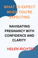 What to Expect When You're Expecting: Navigating Pregnancy with Confidence and Clarity