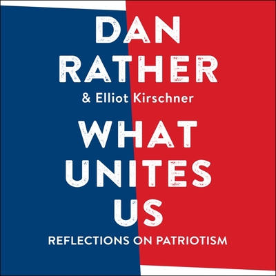 What Unites Us: Reflections on Patriotism - Rather, Dan (Read by), and Kirschner, Elliot