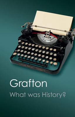 What Was History?: The Art of History in Early Modern Europe - Grafton, Anthony