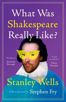 What Was Shakespeare Really Like? - Wells, Stanley, and Fry, Stephen (Foreword by)