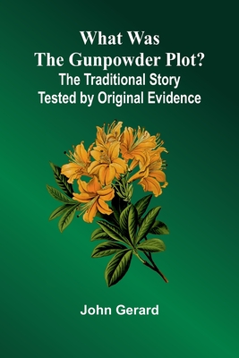 What Was The Gunpowder Plot? The Traditional Story Tested By Original Evidence - Gerard, John