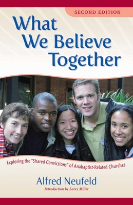 What We Believe Together: Exploring the ?Shared Convictions? of Anabaptist-Related Churches - Neufeld, Alfred, and Good, Merle (Photographer), and Garca, Csar (Introduction by)