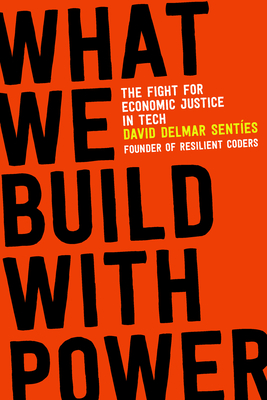 What We Build with Power: The Fight for Economic Justice in Tech - Sentes, David Delmar