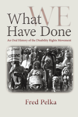 What We Have Done: An Oral History of the Disability Rights Movement - Pelka, Fred