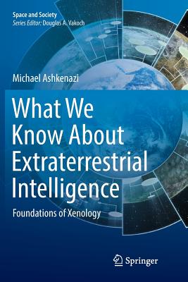 What We Know about Extraterrestrial Intelligence: Foundations of Xenology - Ashkenazi, Michael, Professor, PH.D.