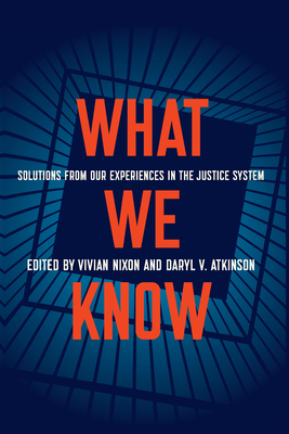 What We Know: Solutions from Our Experiences in the Justice System - Nixon, Vivian (Editor), and Atkinson, Daryl (Editor)