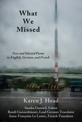What We Missed: New and Selected Poems in English, German, and French - Head, Karen J, and Danneil, Sandra (Editor), and Gunzenhuser, Randi (Translated by)