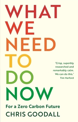 What We Need to Do Now: For a Zero Carbon Future - Goodall, Chris