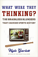 What Were They Thinking: The Brainless Blunders That Changed Sports History