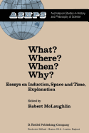 What? Where? When? Why?: Essays on Induction, Space and Time, Explanation