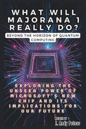 WHAT WILL MAJORANA 1 REALLY DO? Beyond the Horizon of Quantum Computing: Exploring the Unseen Power of Microsoft's New Chip and Its Implications for Our Future