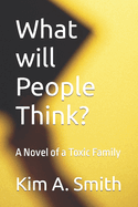 What will People Think?: A Novel of a Toxic Family