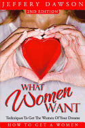 What Women Want - Techniques to Get the Women of Your Dreams: How to Get a Women