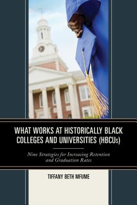 What Works at Historically Black Colleges and Universities (HBCUs): Nine Strategies for Increasing Retention and Graduation Rates - Mfume, Tiffany Beth