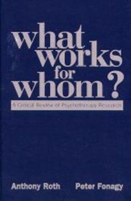 What Works for Whom?: A Critical Review of Psychotherapy Research - Roth, Anthony, PhD, and Fonagy, Peter, PhD
