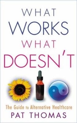 What Works, What Doesn't: The Guide to Alternative Healthcare - Thomas, Pat, CMI