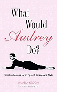What Would Audrey Do?: Timeless Lessons for Living with Grace & Style