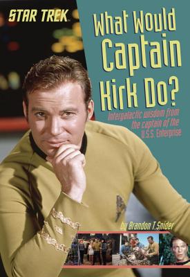 What Would Captain Kirk Do?: Intergalactic Wisdom from the Captain of the U.S.S. Enterprise - Snider, Brandon T