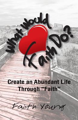 What Would Faith Do?: Create an Abundant Life Through Faith - Young, Faith