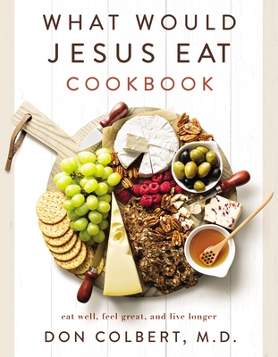 What Would Jesus Eat Cookbook: Eat Well, Feel Great, and Live Longer - Colbert, Don, M D