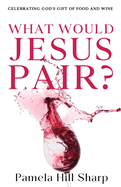 What Would Jesus Pair: Celebrating God's gift of food and wine