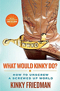 What Would Kinky Do?: How to Unscrew a Screwed-Up World - Friedman, Kinky