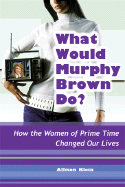 What Would Murphy Brown Do?: How the Women of Prime Time Changed Our Lives - Klein, Allison