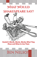 What Would Shakespeare say?: Hamlet's Words, Words, Words; What They Mean and When to Use Them