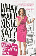 What Would Susie Say?: Bullshit Wisdom about Love, Life, and Comedy