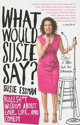 What Would Susie Say?: Bullshit Wisdom about Love, Life, and Comedy - Essman, Susie