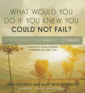 What Would You Do If You Knew You Could Not Fail?: How to Transform Fear Into Courage