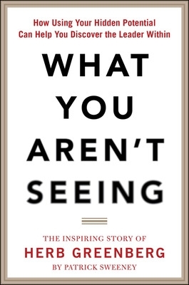 What You Aren't Seeing: How Using Your Hidden Potential Can Help You Discover the Leader Within, The Inspiring Story of Herb Greenberg - Sweeney, Patrick