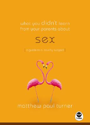 What You Didn't Learn from Your Parents About: Sex: A Guide to a Touchy Subject - Turner, Matthew Paul